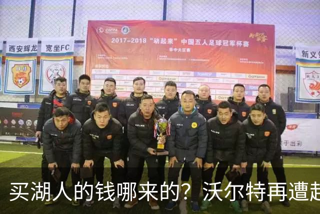 买湖人的钱哪来的？沃尔特再遭起诉 涉嫌挪用客户资金收购球队