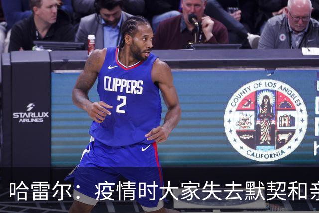 哈雷尔：疫情时大家失去默契&亲朋去世 况且热火三巨头首年也输了